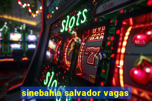 sinebahia salvador vagas